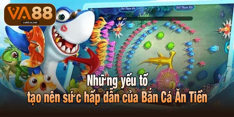 Những yếu tố tạo nên sức hấp dẫn của Bắn Cá Ăn Tiền
