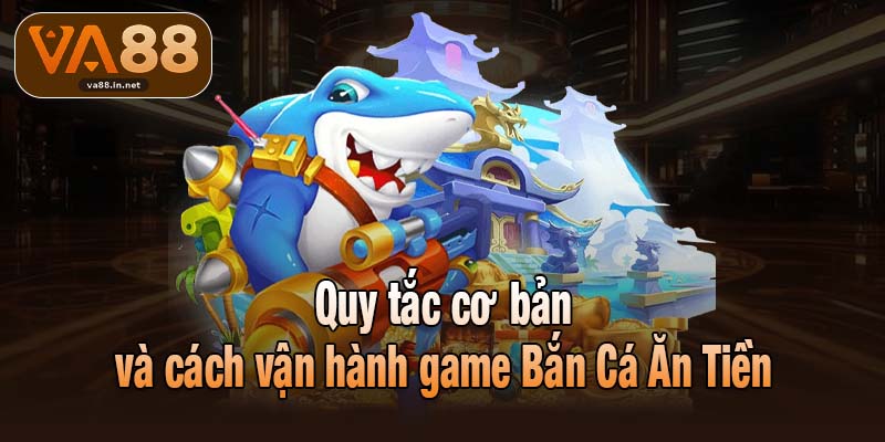 Quy tắc cơ bản và cách vận hành game Bắn Cá Ăn Tiền