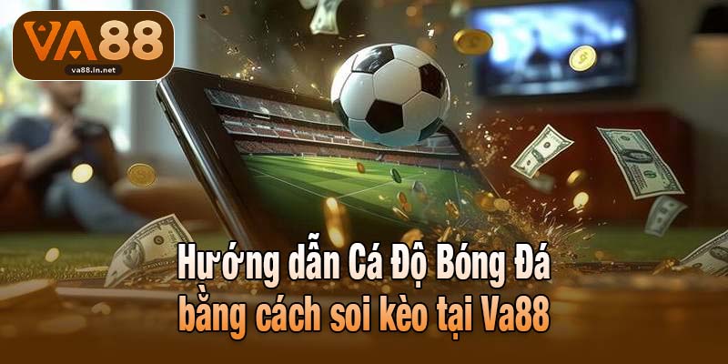 Hướng dẫn Cá Độ Bóng Đá bằng cách soi kèo tại Va88