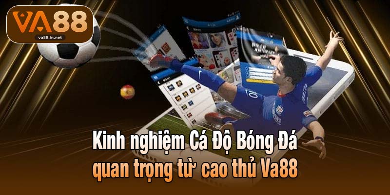 Kinh nghiệm Cá Độ Bóng Đá quan trọng từ cao thủ Va88