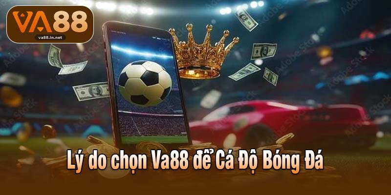 Lý do chọn Va88 để Cá Độ Bóng Đá