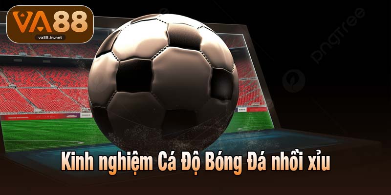 Kinh nghiệm Cá Độ Bóng Đá nhồi xỉu