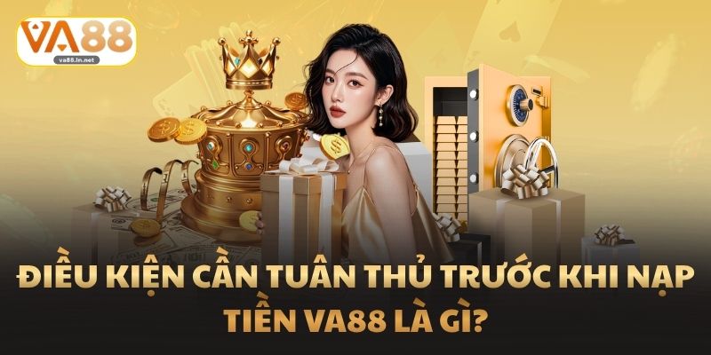 Điều kiện cần tuân thủ trước khi nạp tiền Va88 là gì?