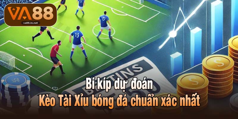 Bí kíp dự đoán Kèo Tài Xỉu bóng đá chuẩn xác nhất