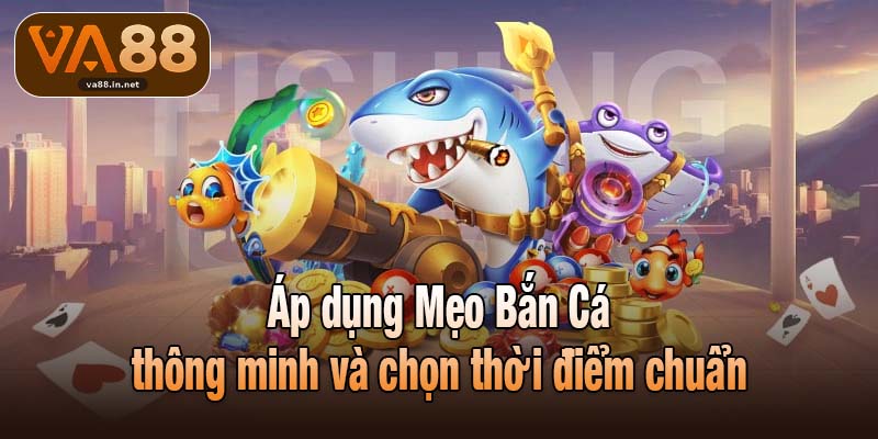 Áp dụng Mẹo Bắn Cá thông minh và chọn thời điểm chuẩn