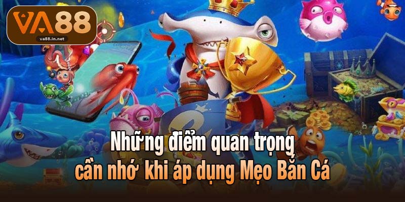 Những điểm cần nhớ khi để áp dụng Mẹo Bắn Cá hiệu quả