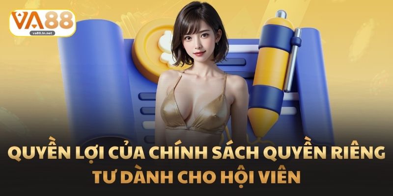 Quyền lợi của chính sách Quyền Riêng Tư dành cho hội viên