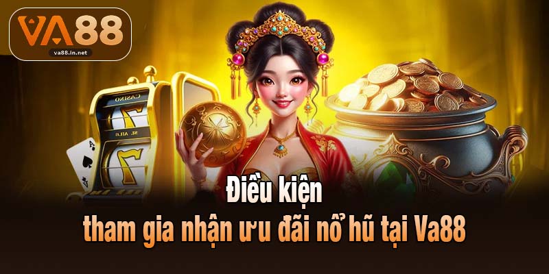 Điều kiện tham gia nhận ưu đãi nổ hũ tại Va88