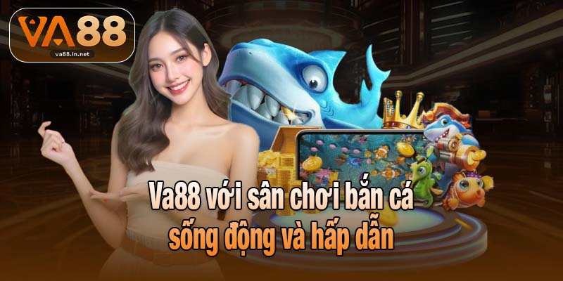 Va88 với sân chơi bắn cá sống động và hấp dẫn